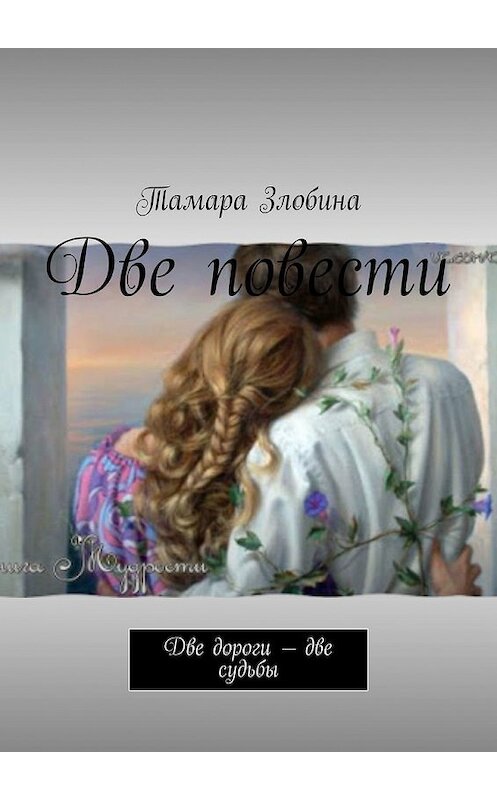 Обложка книги «Две повести. Две дороги – две судьбы» автора Тамары Злобины. ISBN 9785449348630.
