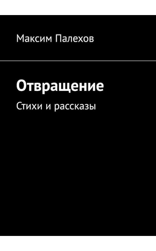 Обложка книги «Отвращение. Стихи и рассказы» автора Максима Палехова. ISBN 9785005092151.