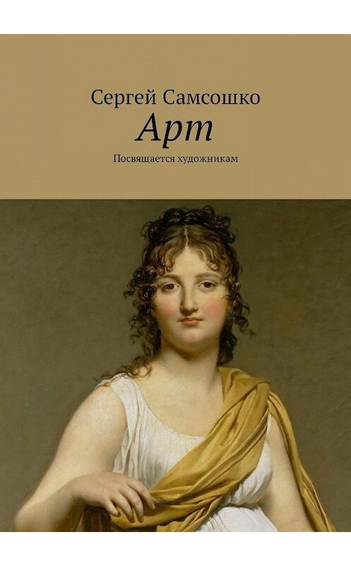 Обложка книги «Арт. Посвящается художникам» автора Сергей Самсошко. ISBN 9785449321770.