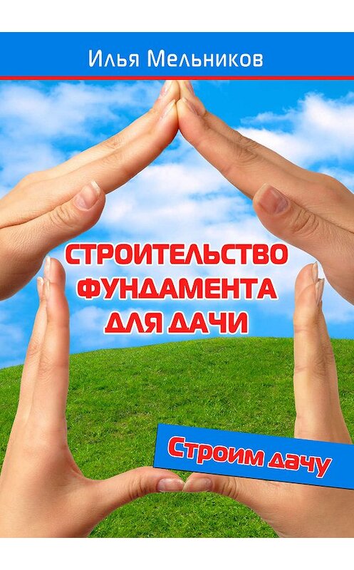 Обложка книги «Строительство фундамента для дачи» автора Ильи Мельникова.