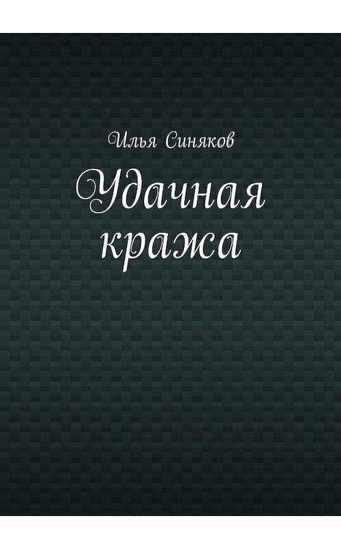 Обложка книги «Удачная кража» автора Ильи Синякова. ISBN 9785448363788.