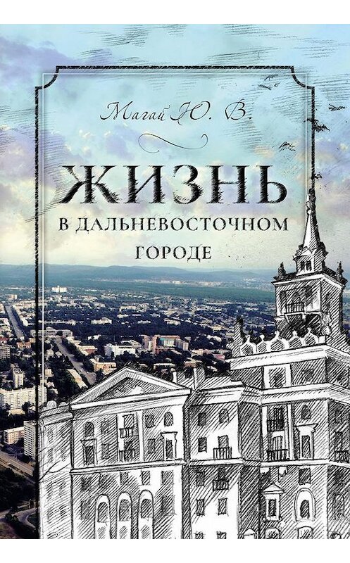 Обложка книги «Жизнь в дальневосточном городе» автора Юрия Магая.