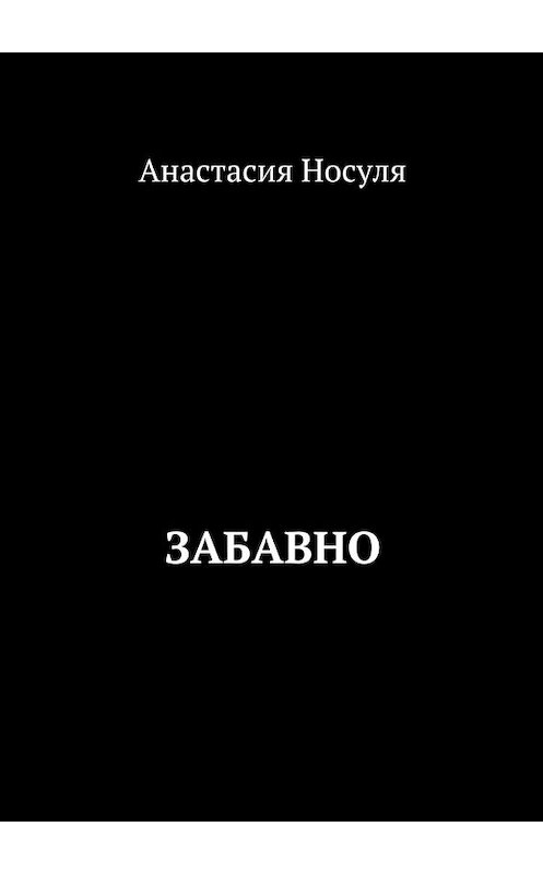 Обложка книги «Забавно» автора Анастасии Носули. ISBN 9785449092878.