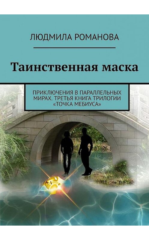 Обложка книги «Таинственная маска. Приключения в параллельных мирах. Третья книга трилогии «Точка Мебиуса»» автора Людмилы Романовы. ISBN 9785449879257.