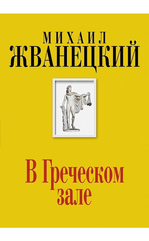 Обложка книги «В Греческом зале» автора Михаила Жванецкия издание 2014 года. ISBN 9785699743131.