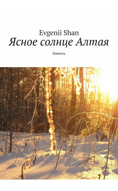 Обложка книги «Ясное солнце Алтая. Повесть» автора Evgenii Shan. ISBN 9785449093622.