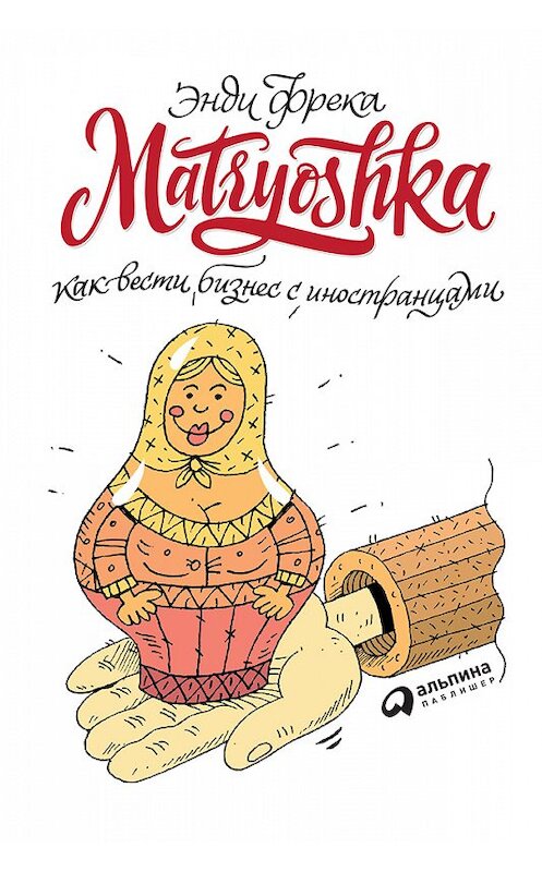 Обложка книги «Matryoshka. Как вести бизнес с иностранцами» автора Энди Фреки издание 2018 года. ISBN 9785961452464.