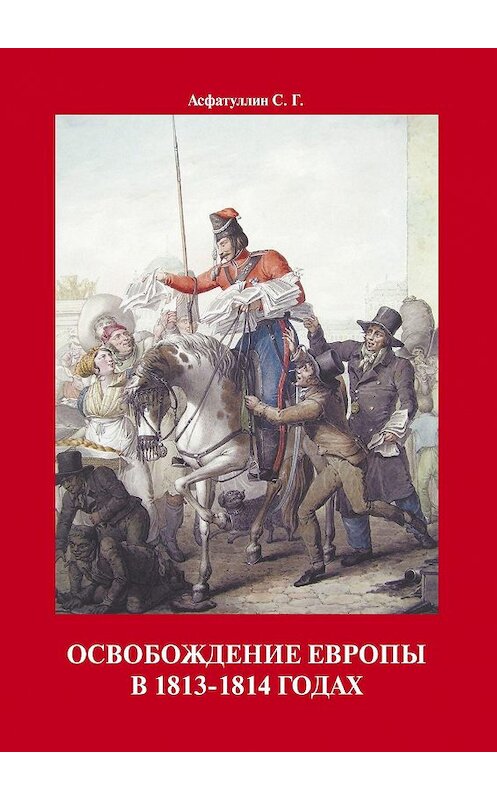 Обложка книги «Освобождение Европы в 1813–1814 годах» автора С. Асфатуллина. ISBN 9785449630919.