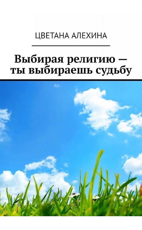 Обложка книги «Выбирая религию – ты выбираешь судьбу» автора Цветаны Алехины. ISBN 9785005020246.