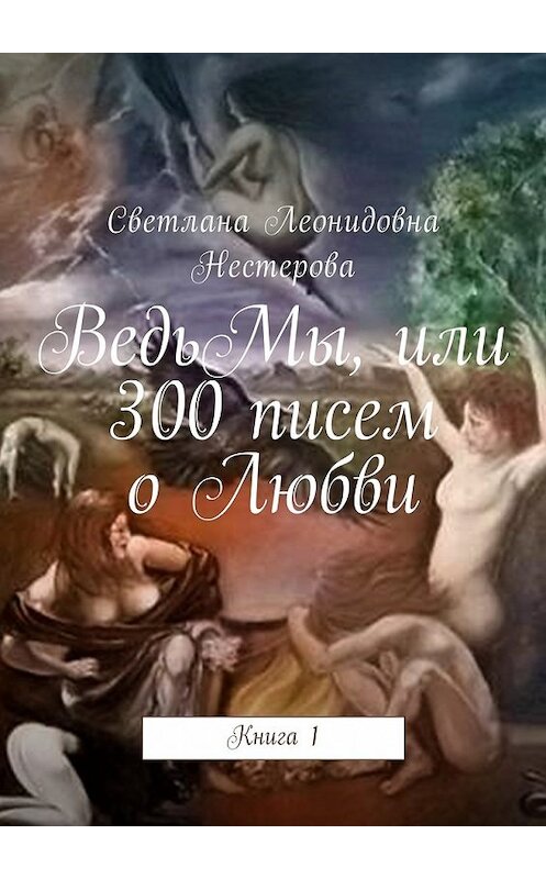 Обложка книги «ВедьМы, или 300 писем о Любви. Книга 1» автора Светланы Нестеровы. ISBN 9785449049940.