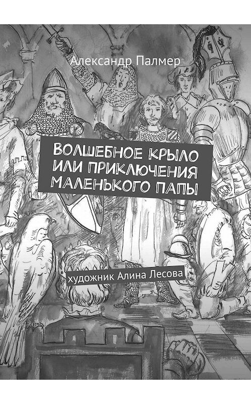 Обложка книги «Волшебное крыло или Приключения Маленького Папы. Художник Алина Лесова» автора Александра Палмера. ISBN 9785449653666.