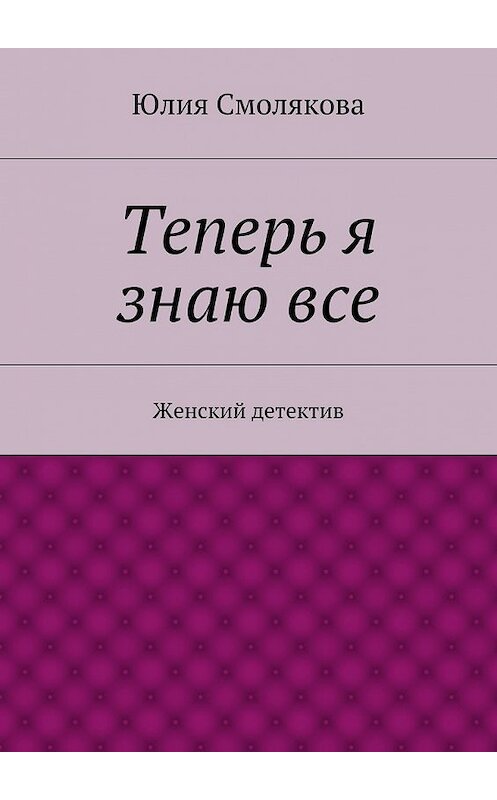 Обложка книги «Теперь я знаю все» автора Юлии Смоляковы. ISBN 9785447435103.