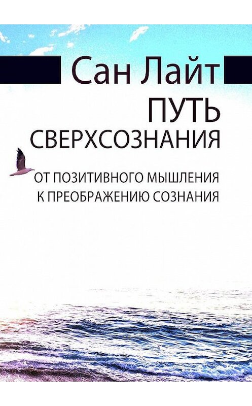 Обложка книги «Путь сверхсознания. От позитивного мышления к преображению сознания» автора Сана Лайта. ISBN 9785005015310.