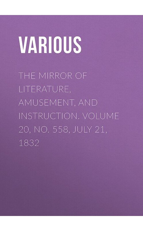 Обложка книги «The Mirror of Literature, Amusement, and Instruction. Volume 20, No. 558, July 21, 1832» автора Various.