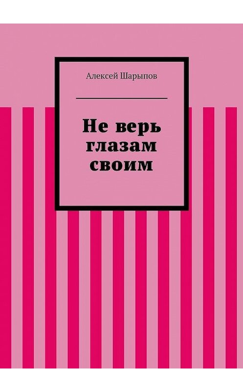 Обложка книги «Не верь глазам своим» автора Алексея Шарыпова. ISBN 9785447446765.