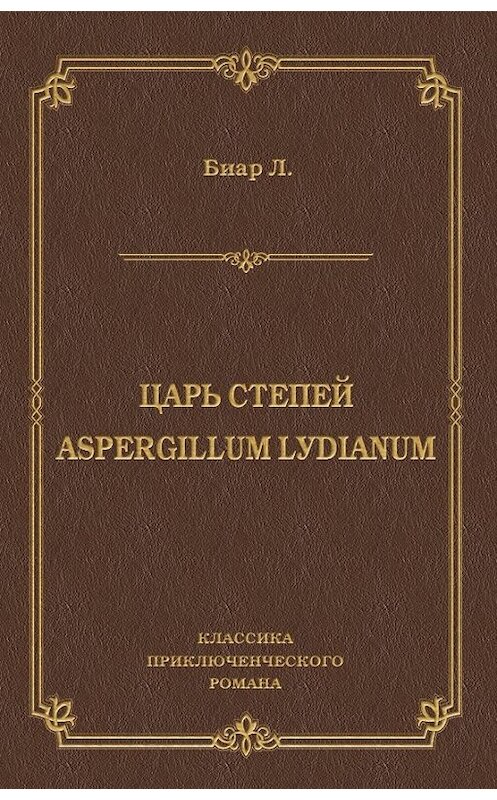 Обложка книги «Царь степей. Aspergillum Lуdiаnum (сборник)» автора Люсьена Биара издание 2010 года. ISBN 9785486035241.