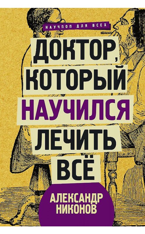 Обложка книги «Доктор, который научился лечить все. Беседы о сверхновой медицине» автора Александра Никонова издание 2018 года. ISBN 9785171064167.