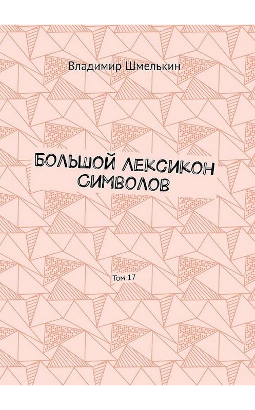 Обложка книги «Большой лексикон символов. Том 17» автора Владимира Шмелькина. ISBN 9785005112491.