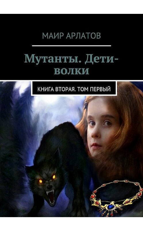 Обложка книги «Мутанты. Дети-волки. Книга вторая. Том первый» автора Маира Арлатова. ISBN 9785448388224.