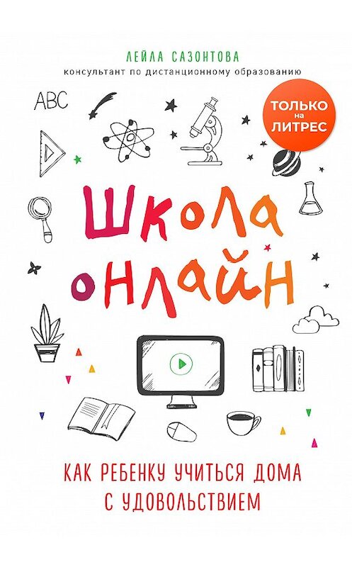 Обложка книги «Школа онлайн. Как ребенку учиться дома с удовольствием» автора Лейлы Сазонтовы издание 2020 года. ISBN 9785041136192.