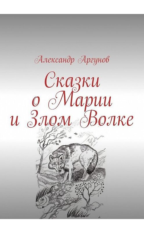 Обложка книги «Сказки о Марии и Злом Волке» автора Александра Аргунова. ISBN 9785447422196.