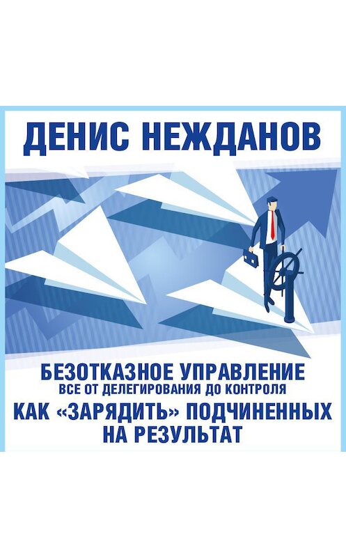 Обложка аудиокниги «Безотказное управление: все от делегирования до контроля. Или как «зарядить» подчиненных на результат» автора Дениса Нежданова.