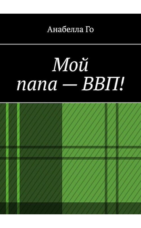 Обложка книги «Мой папа – ВВП!» автора Анабеллы Го. ISBN 9785005088970.