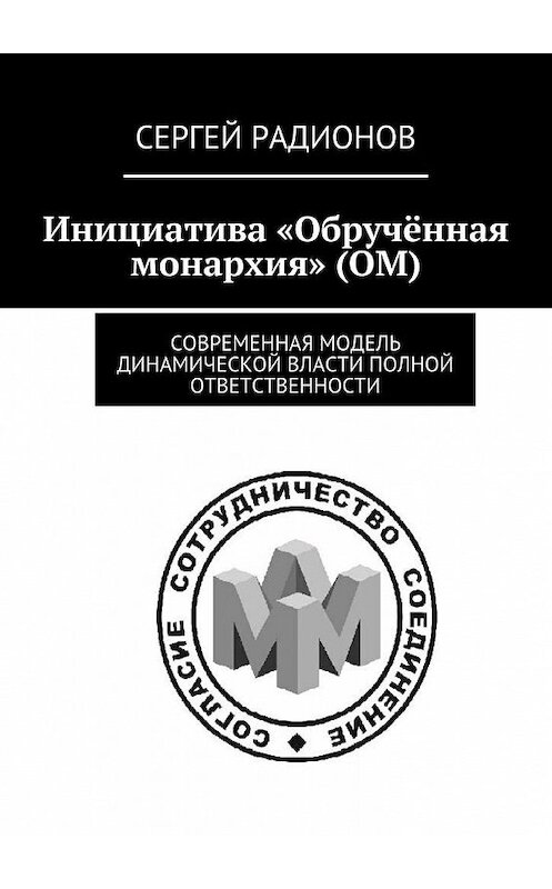 Обложка книги «Инициатива «Обручённая монархия» (ОМ). Современная модель динамической власти полной ответственности» автора Сергея Радионова. ISBN 9785448551932.