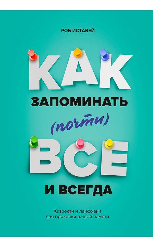 Обложка книги «Как запоминать (почти) всё и всегда. Хитрости и лайфхаки для прокачки вашей памяти» автора Роба Иставея издание 2017 года. ISBN 9785001007487.