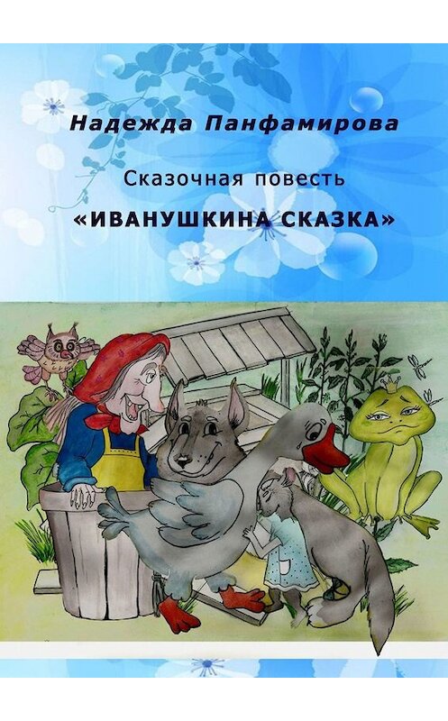 Обложка книги «Иванушкина сказка. Сказочная повесть» автора Надежды Панфамировы. ISBN 9785449819246.