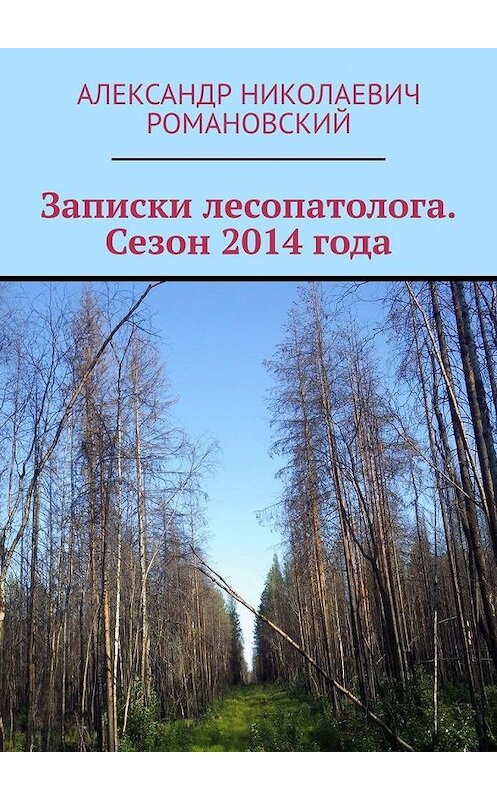 Обложка книги «Записки лесопатолога. Сезон 2014 года» автора Александра Романовския. ISBN 9785449627346.