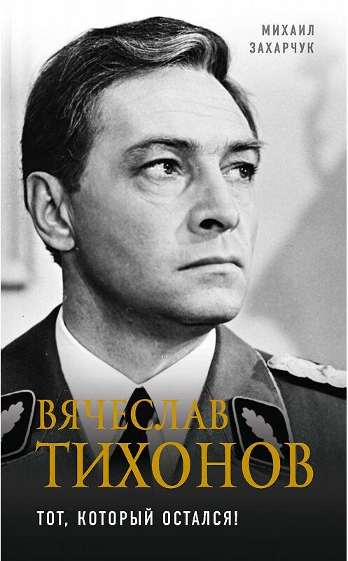 Обложка книги «Вячеслав Тихонов. Тот, который остался!» автора Михаила Захарчука. ISBN 9785041016739.