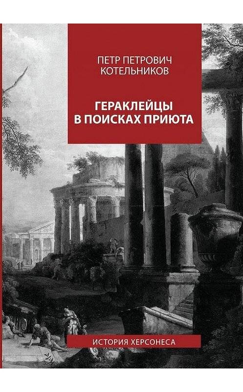 Обложка книги «Гераклейцы в поисках приюта. История Херсонеса» автора Петра Котельникова. ISBN 9785448301285.