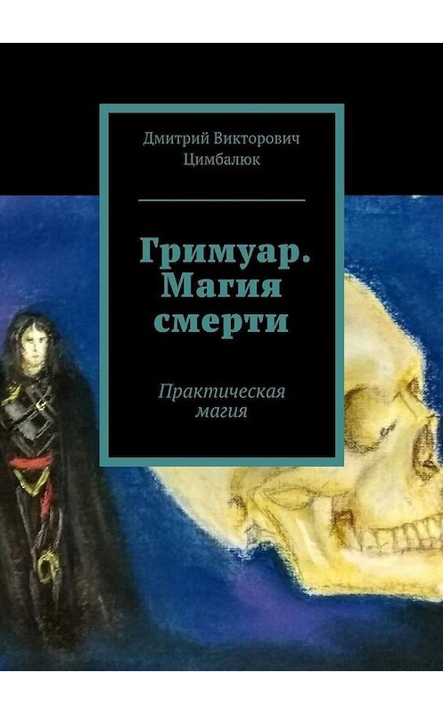 Обложка книги «Гримуар. Магия смерти. Практическая магия» автора Дмитрия Цимбалюка. ISBN 9785448513770.