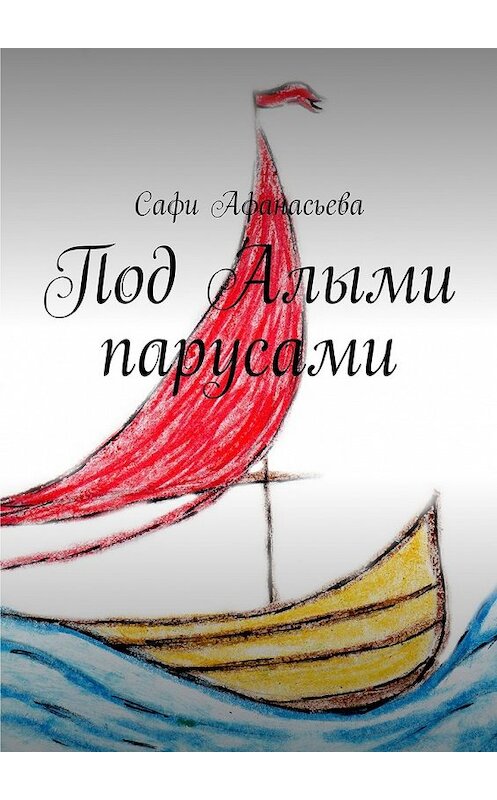 Обложка книги «Под Алыми парусами» автора Сафи Афанасьевы. ISBN 9785448320507.