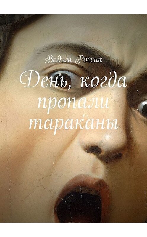 Обложка книги «День, когда пропали тараканы» автора Вадима Россика. ISBN 9785449647610.