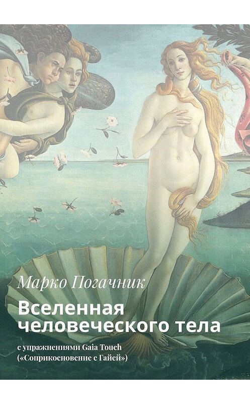 Обложка книги «Вселенная человеческого тела. С упражнениями Gaia Touch («Соприкосновение с Гайей»)» автора Марко Погачника. ISBN 9785449679437.