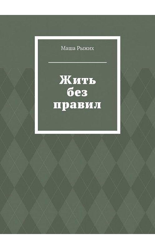 Обложка книги «Жить без правил» автора Маши Рыжиха. ISBN 9785447414979.