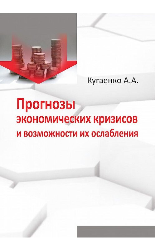 Обложка книги «Прогнозы экономических кризисов и возможности их ослабления» автора Алексей Кугаенко издание 2013 года. ISBN 9785906162724.
