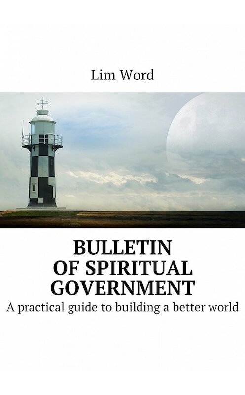Обложка книги «Bulletin of Spiritual Government. A practical guide to building a better world» автора Lim Word. ISBN 9785448593963.