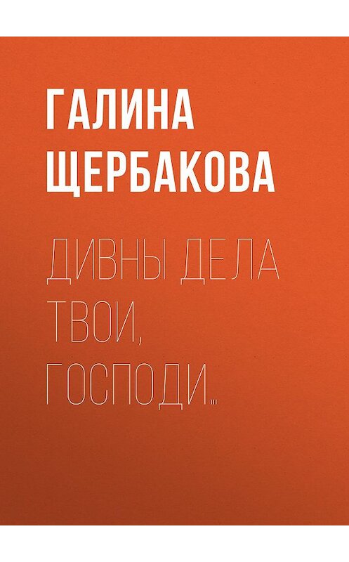 Обложка книги «Дивны дела твои, Господи…» автора Галиной Щербаковы издание 2009 года. ISBN 9785699357345.