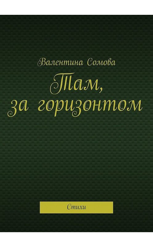 Обложка книги «Там, за горизонтом. Стихи» автора Валентиной Сомовы. ISBN 9785448391286.