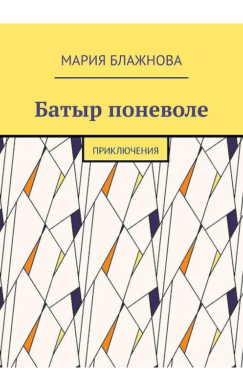 Обложка книги «Батыр поневоле. Приключения» автора Марии Блажновы. ISBN 9785005183712.