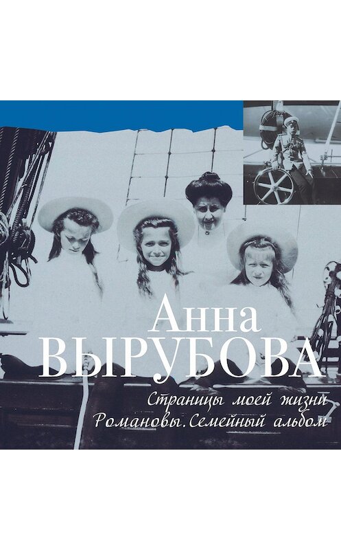 Обложка книги «Страницы моей жизни. Романовы. Семейный альбом» автора Анны Вырубовы издание 2016 года. ISBN 9785386094041.