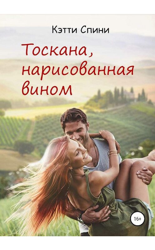 Обложка книги «Тоскана, нарисованная вином» автора Кэтти Спини издание 2020 года. ISBN 9785532041844.