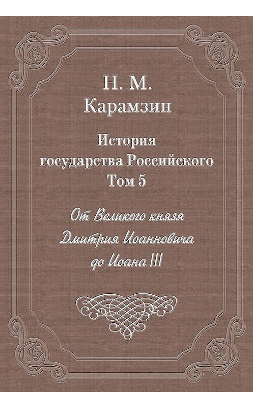 Обложка книги «История государства Российского. Том 5. От Великого князя Дмитрия Иоанновича до Иоана III» автора Николая Карамзина издание 2003 года. ISBN 5840504181.