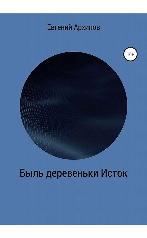 Обложка книги «Быль деревеньки Исток» автора Евгеного Архипова издание 2020 года.