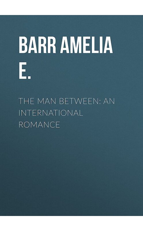 Обложка книги «The Man Between: An International Romance» автора Amelia Barr.