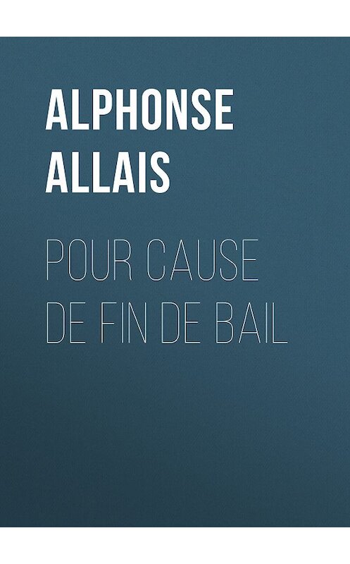 Обложка книги «Pour cause de fin de bail» автора Alphonse Allais.
