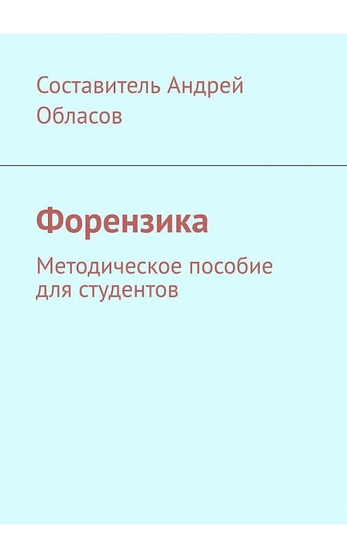 Обложка книги «Форензика. Методическое пособие для студентов» автора Андрея Обласова. ISBN 9785005110688.